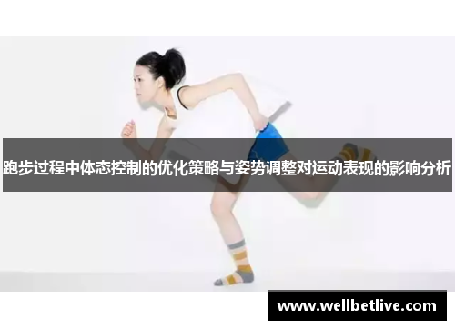 跑步过程中体态控制的优化策略与姿势调整对运动表现的影响分析