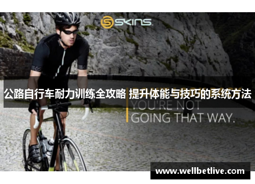 公路自行车耐力训练全攻略 提升体能与技巧的系统方法